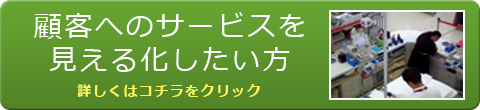 顧客のサービスを見える化したい方 詳しくはこちらをクリック!